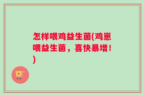 怎样喂鸡益生菌(鸡崽喂益生菌，喜快暴增！)
