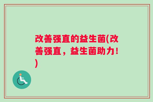 改善强直的益生菌(改善强直，益生菌助力！)
