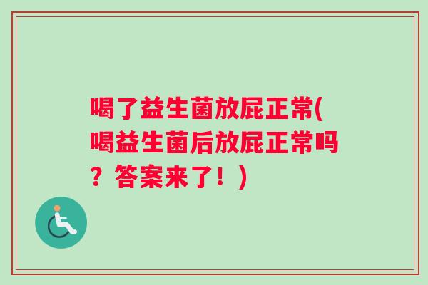 喝了益生菌放屁正常(喝益生菌后放屁正常吗？答案来了！)