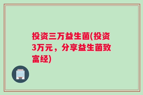 投资三万益生菌(投资3万元，分享益生菌致富经)
