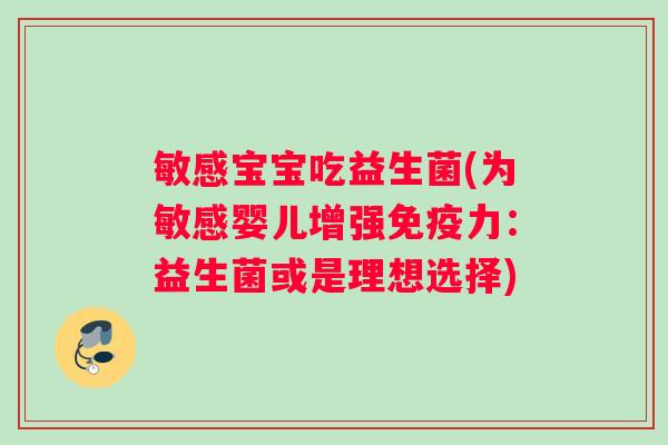 敏感宝宝吃益生菌(为敏感婴儿增强免疫力：益生菌或是理想选择)