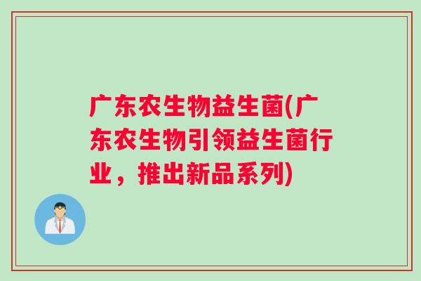 广东农生物益生菌(广东农生物引领益生菌行业，推出新品系列)