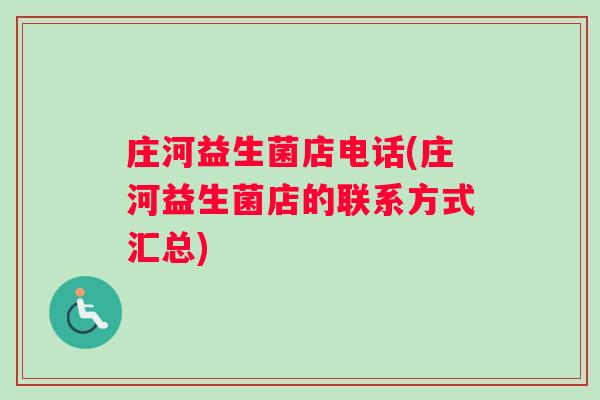 庄河益生菌店电话(庄河益生菌店的联系方式汇总)