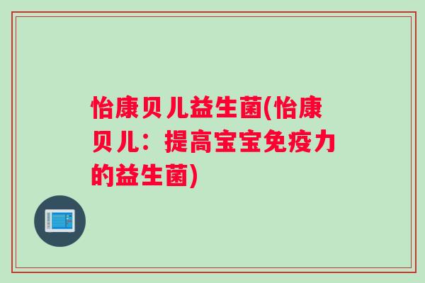 怡康贝儿益生菌(怡康贝儿：提高宝宝免疫力的益生菌)