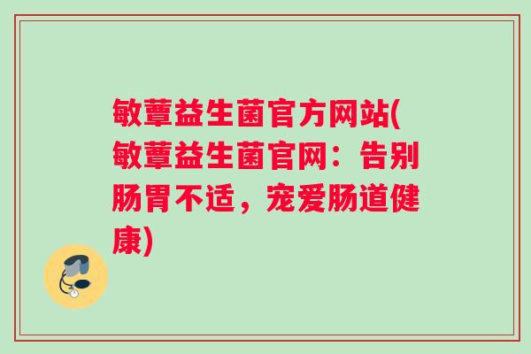 敏蕈益生菌官方网站(敏蕈益生菌官网：告别肠胃不适，宠爱肠道健康)
