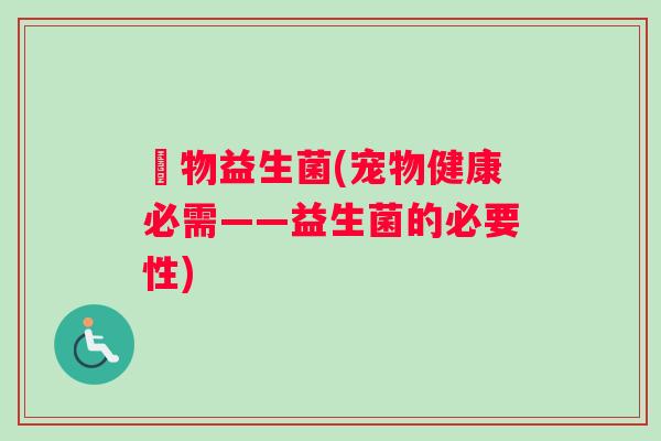 寵物益生菌(宠物健康必需——益生菌的必要性)