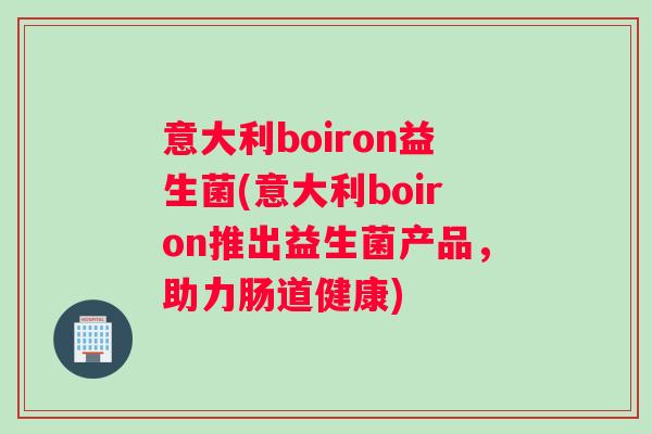 意大利boiron益生菌(意大利boiron推出益生菌产品，助力肠道健康)