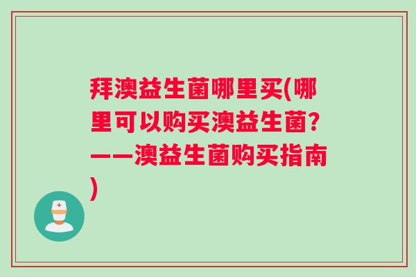 拜澳益生菌哪里买(哪里可以购买澳益生菌？——澳益生菌购买指南)