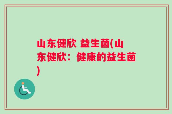 山东健欣 益生菌(山东健欣：健康的益生菌)