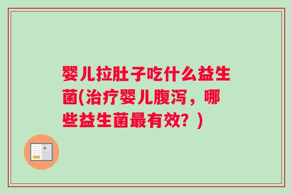 婴儿拉肚子吃什么益生菌(治疗婴儿腹泻，哪些益生菌最有效？)