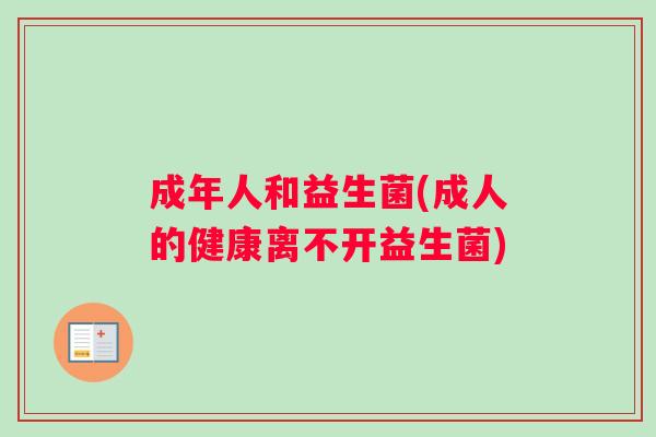 成年人和益生菌(成人的健康离不开益生菌)