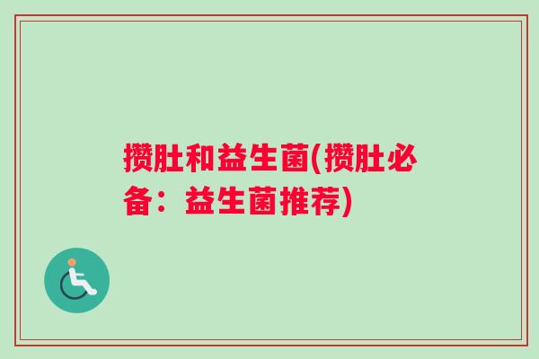 攒肚和益生菌(攒肚必备：益生菌推荐)