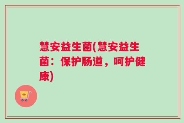 慧安益生菌(慧安益生菌：保护肠道，呵护健康)