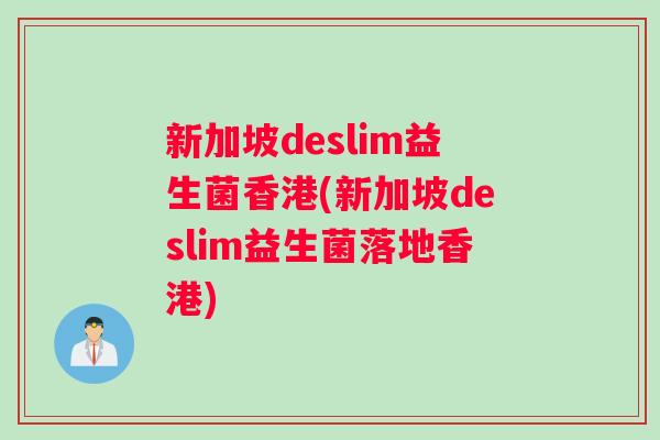 新加坡deslim益生菌香港(新加坡deslim益生菌落地香港)