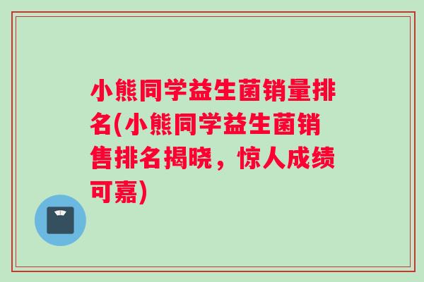 小熊同学益生菌销量排名(小熊同学益生菌销售排名揭晓，惊人成绩可嘉)