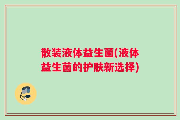 散装液体益生菌(液体益生菌的护肤新选择)