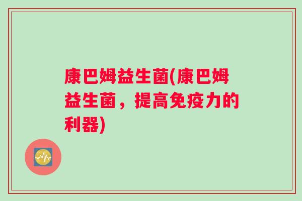 康巴姆益生菌(康巴姆益生菌，提高免疫力的利器)