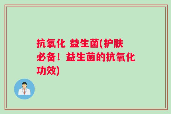 抗氧化 益生菌(护肤必备！益生菌的抗氧化功效)
