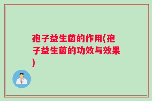 孢子益生菌的作用(孢子益生菌的功效与效果)