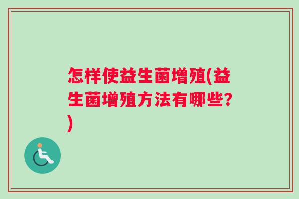 怎样使益生菌增殖(益生菌增殖方法有哪些？)