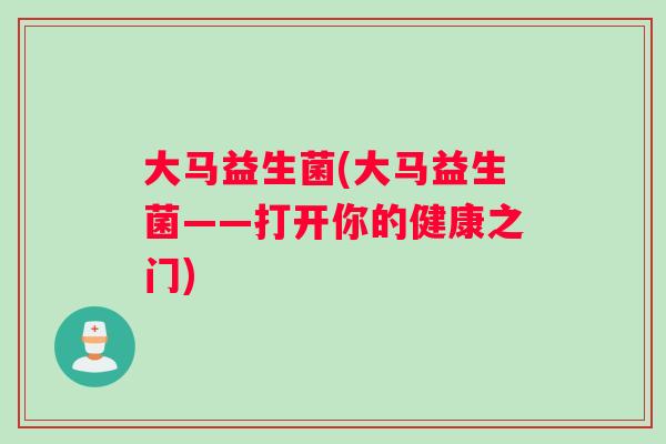 大马益生菌(大马益生菌——打开你的健康之门)