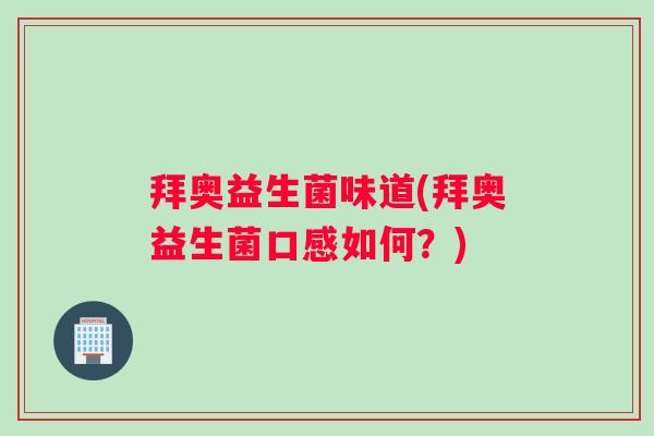 拜奥益生菌味道(拜奥益生菌口感如何？)