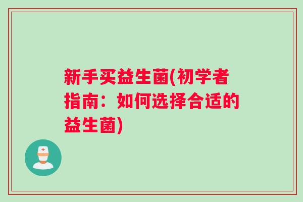 新手买益生菌(初学者指南：如何选择合适的益生菌)