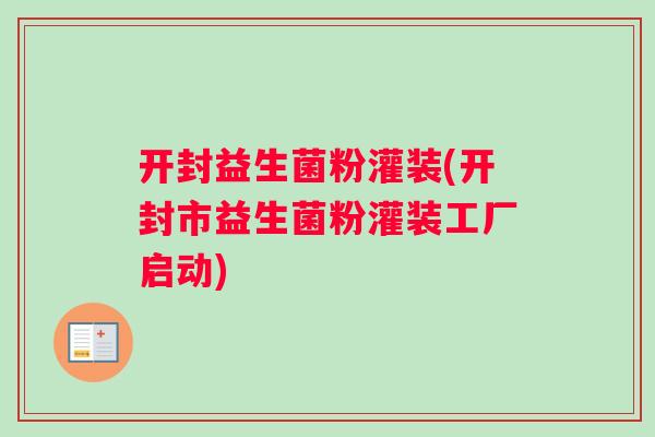 开封益生菌粉灌装(开封市益生菌粉灌装工厂启动)