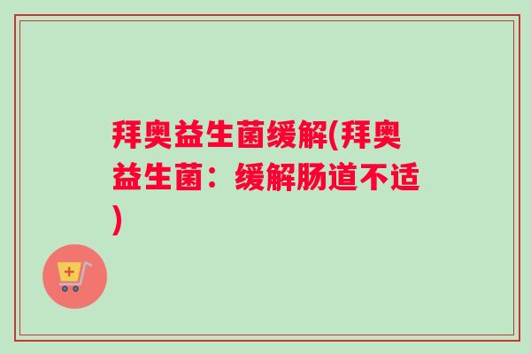 拜奥益生菌缓解(拜奥益生菌：缓解肠道不适)