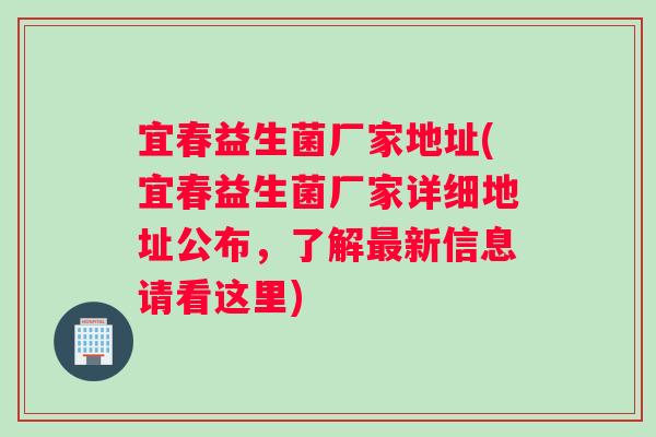 宜春益生菌厂家地址(宜春益生菌厂家详细地址公布，了解最新信息请看这里)