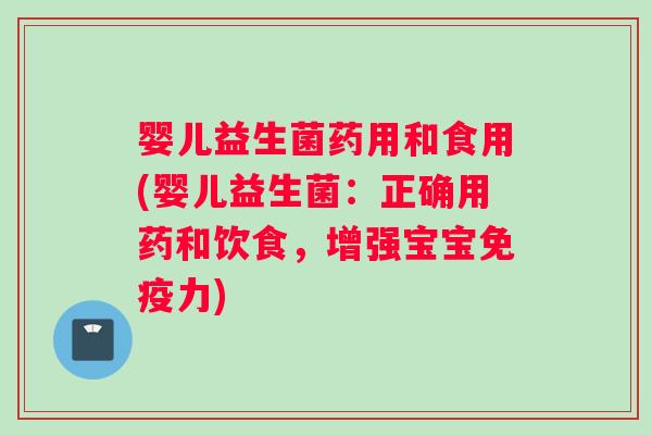 婴儿益生菌药用和食用(婴儿益生菌：正确用药和饮食，增强宝宝免疫力)
