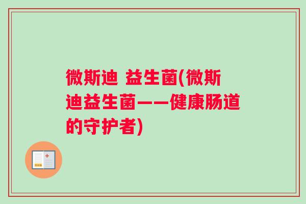 微斯迪 益生菌(微斯迪益生菌——健康肠道的守护者)