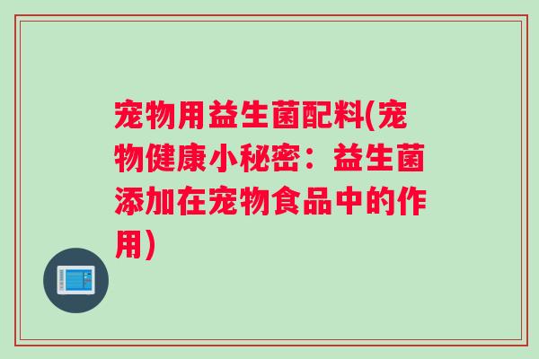 宠物用益生菌配料(宠物健康小秘密：益生菌添加在宠物食品中的作用)