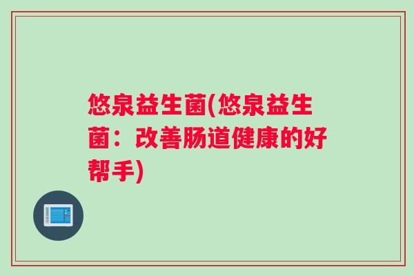 悠泉益生菌(悠泉益生菌：改善肠道健康的好帮手)