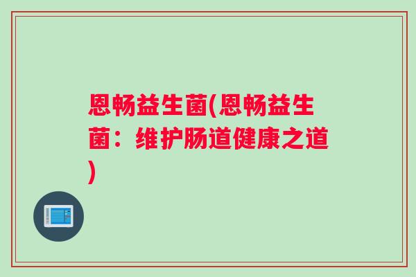 恩畅益生菌(恩畅益生菌：维护肠道健康之道)