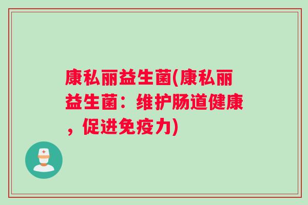 康私丽益生菌(康私丽益生菌：维护肠道健康，促进免疫力)