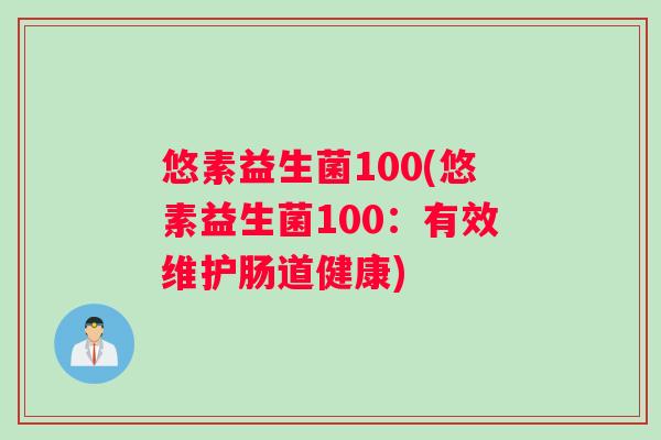 悠素益生菌100(悠素益生菌100：有效维护肠道健康)