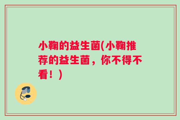 小鞠的益生菌(小鞠推荐的益生菌，你不得不看！)