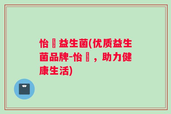 怡珺益生菌(优质益生菌品牌-怡珺，助力健康生活)