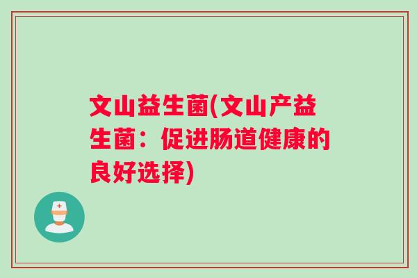 文山益生菌(文山产益生菌：促进肠道健康的良好选择)