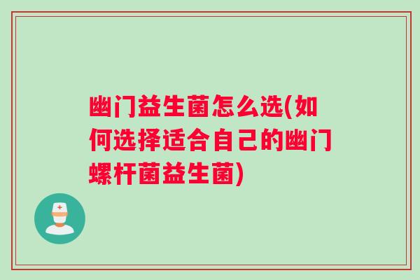 幽门益生菌怎么选(如何选择适合自己的幽门螺杆菌益生菌)