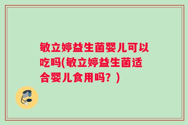 敏立婷益生菌婴儿可以吃吗(敏立婷益生菌适合婴儿食用吗？)