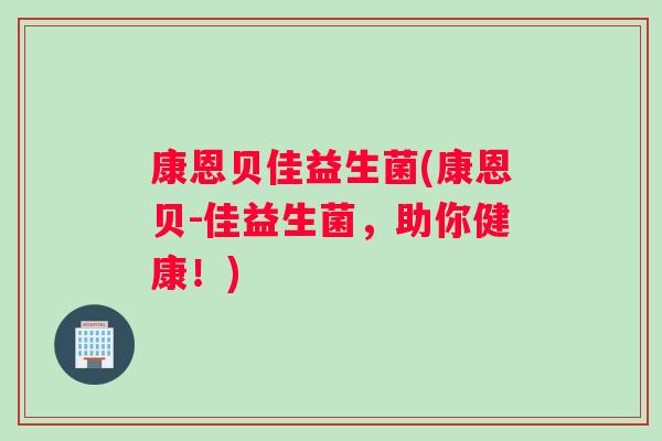 康恩贝佳益生菌(康恩贝-佳益生菌，助你健康！)