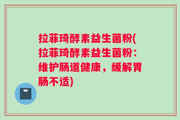 拉菲琦酵素益生菌粉(拉菲琦酵素益生菌粉：维护肠道健康，缓解胃肠不适)