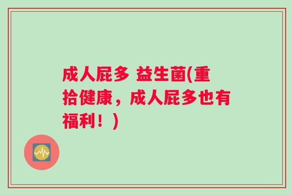成人屁多 益生菌(重拾健康，成人屁多也有福利！)