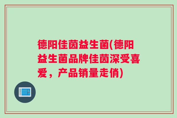 德阳佳茵益生菌(德阳益生菌品牌佳茵深受喜爱，产品销量走俏)