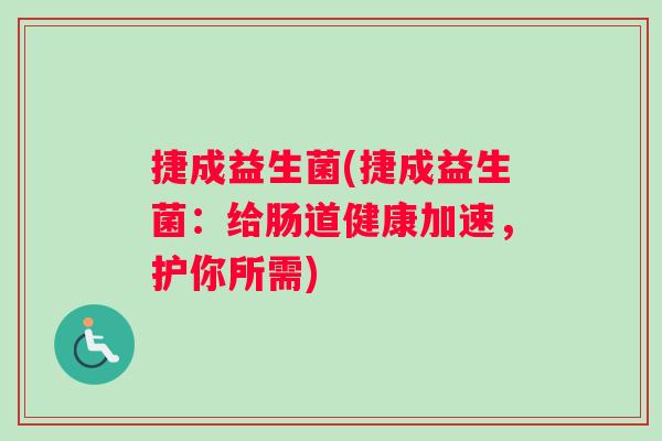 捷成益生菌(捷成益生菌：给肠道健康加速，护你所需)