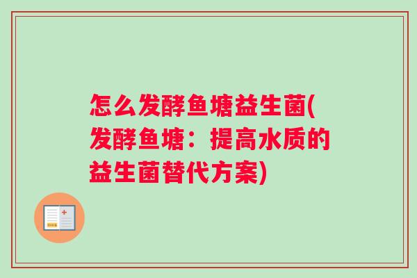 怎么发酵鱼塘益生菌(发酵鱼塘：提高水质的益生菌替代方案)