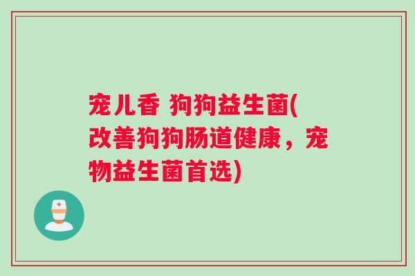 宠儿香 狗狗益生菌(改善狗狗肠道健康，宠物益生菌首选)