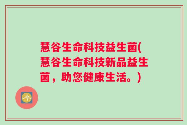 慧谷生命科技益生菌(慧谷生命科技新品益生菌，助您健康生活。)